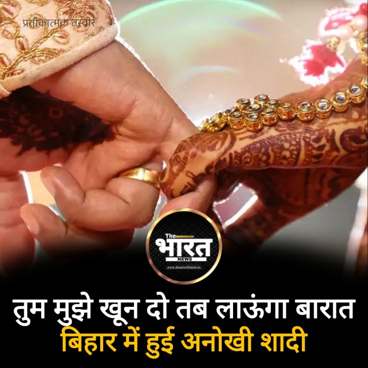 तुम मुझे खून दो तब लाऊंगा बारात, बिहार में अनोखी शादी