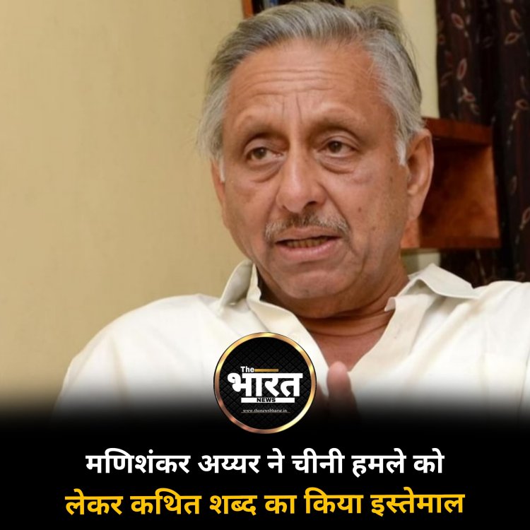 मणिशंकर अय्यर ने चीनी हमले को लेकर कथित शब्द का किया इस्तेमाल