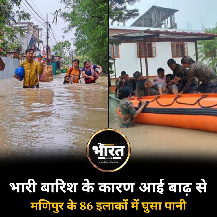 भारी बारिश के कारण आई बाढ़ से मणिपुर के 86 इलाकों में घुसा पानी