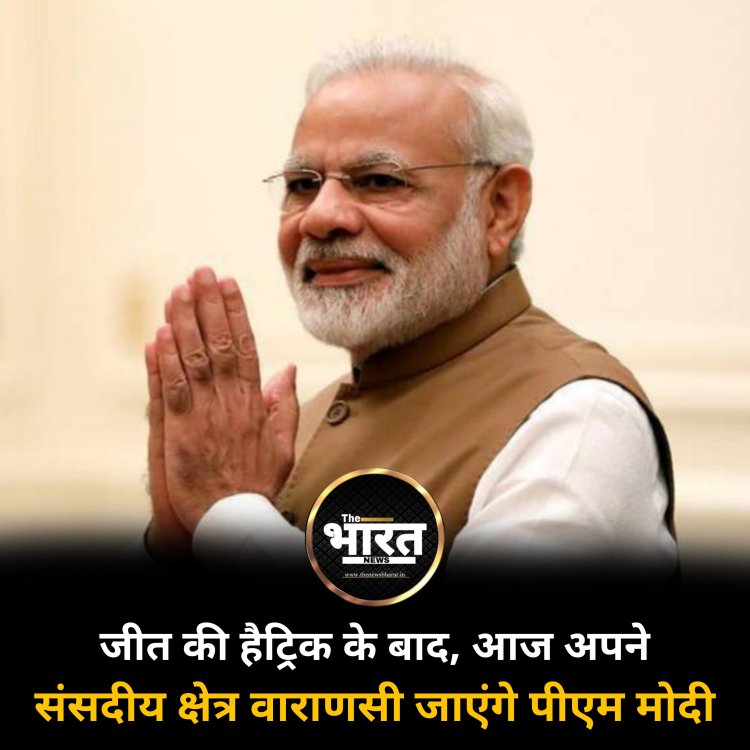 जीत की हैट्रिक के बाद, आज अपने संसदीय क्षेत्र वाराणसी जाएंगे पीएम मोदी