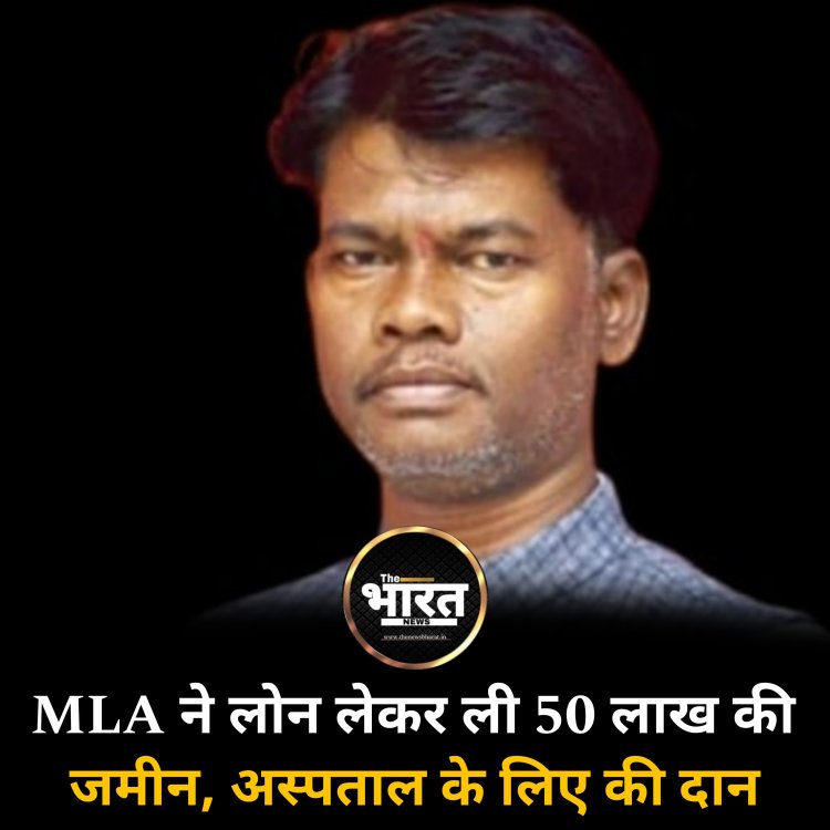 MLA ने लोन लेकर ली 50 लाख की जमीन, अस्पताल के लिए की दान