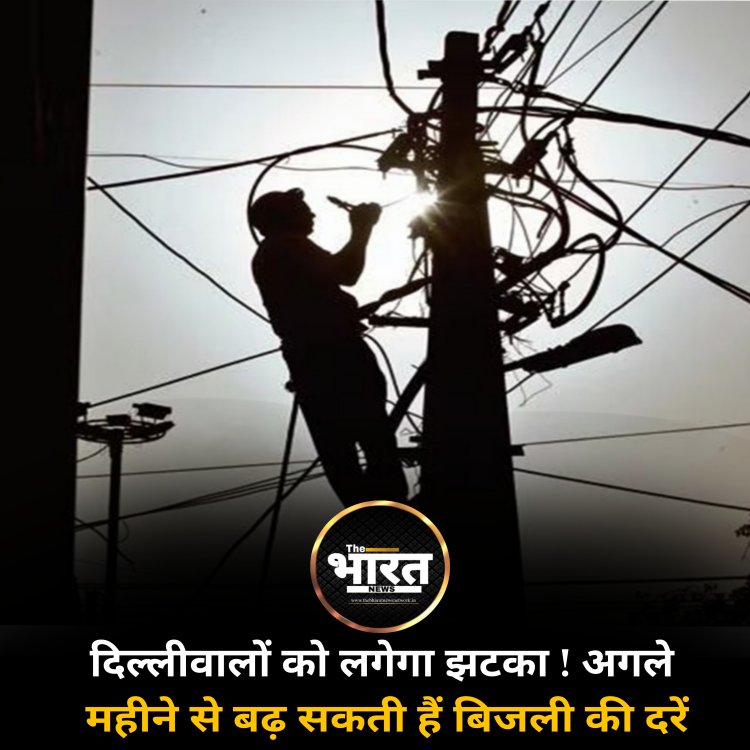 दिल्लीवालों को लगेगा झटका ! अगले महीने से बढ़ सकती हैं बिजली की दरें